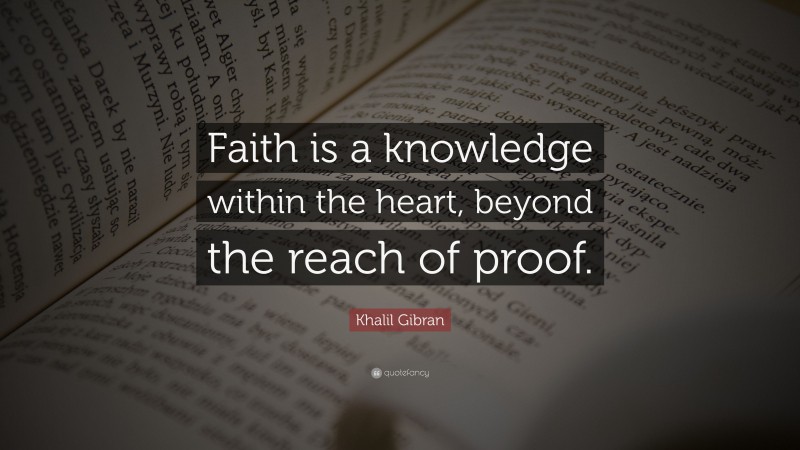 Khalil Gibran Quote: “Faith is a knowledge within the heart, beyond the reach of proof.”