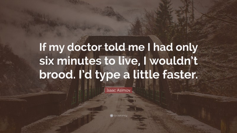 Isaac Asimov Quote: “If my doctor told me I had only six minutes to live, I wouldn’t brood.  I’d type a little faster.”