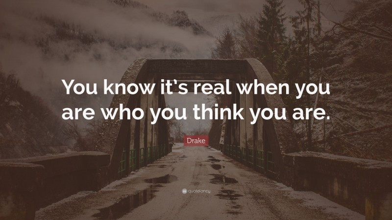Drake Quote: “You know it’s real when you are who you think you are.”