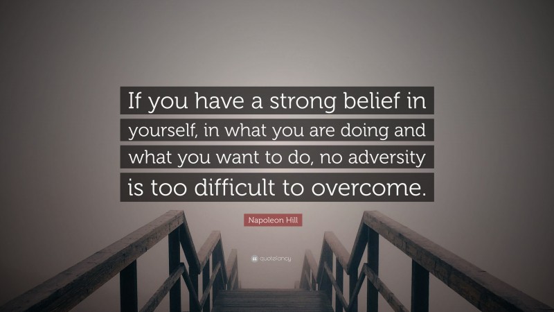 Napoleon Hill Quote: “If you have a strong belief in yourself, in what you are doing and what you want to do, no adversity is too difficult to overcome.”