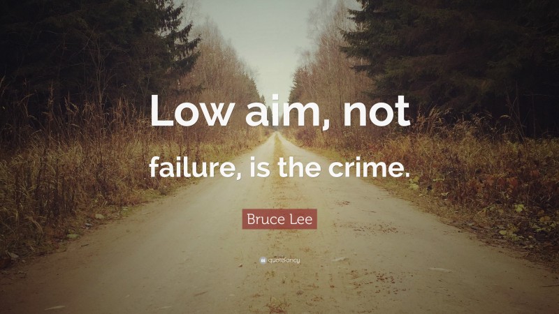 Bruce Lee Quote: “Low aim, not failure, is the crime.”