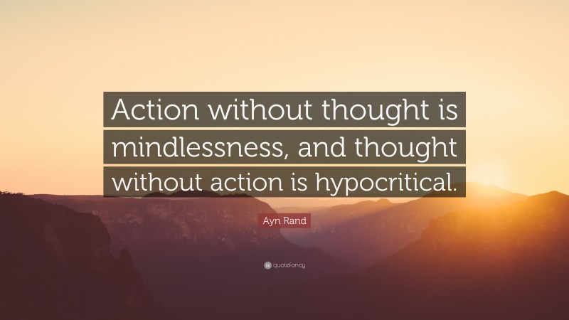 Ayn Rand Quote: “Action without thought is mindlessness, and thought without action is hypocritical.”