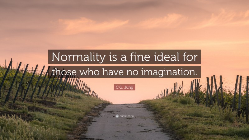 C.G. Jung Quote: “Normality is a fine ideal for those who have no imagination.”