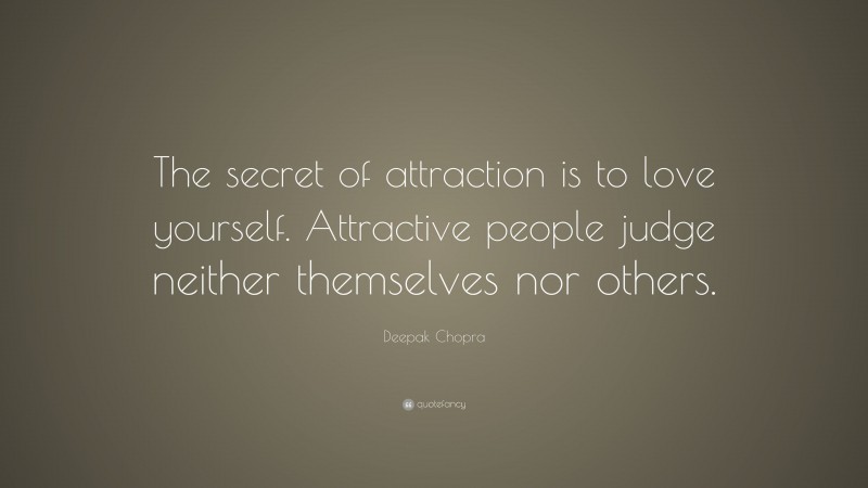 Deepak Chopra Quote: “The secret of attraction is to love yourself. Attractive people judge neither themselves nor others.”