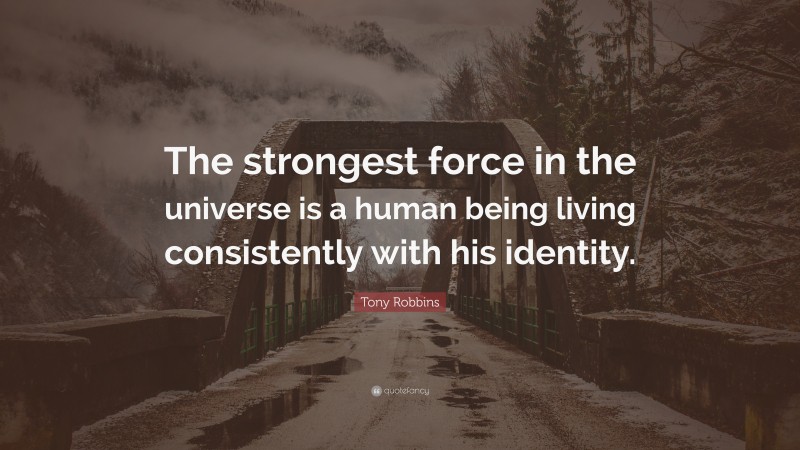 Tony Robbins Quote: “The strongest force in the universe is a human being living consistently with his identity.”