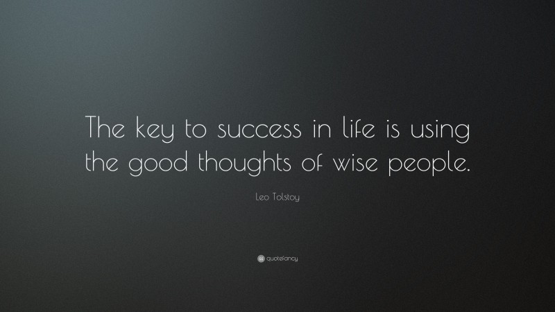 Leo Tolstoy Quote: “The key to success in life is using the good thoughts of wise people.”