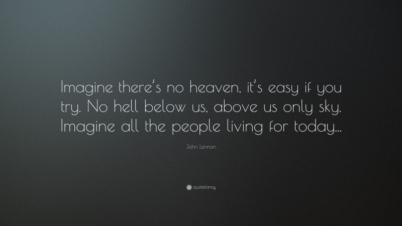 John Lennon Quote: “Imagine there’s no heaven, it’s easy if you try. No hell below us, above us only sky. Imagine all the people living for today...”