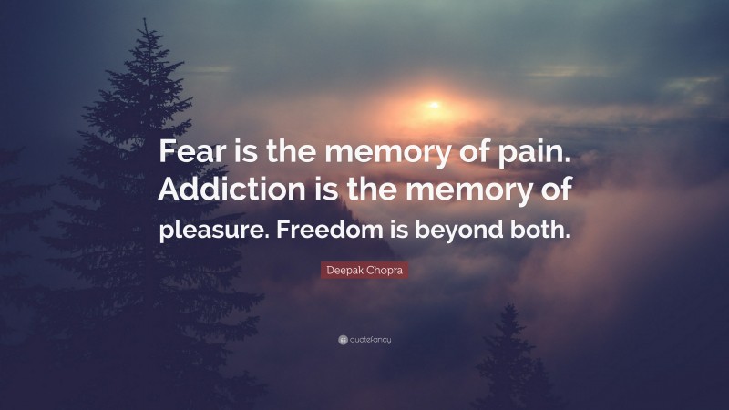 Deepak Chopra Quote: “Fear is the memory of pain. Addiction is the memory of pleasure. Freedom is beyond both.”
