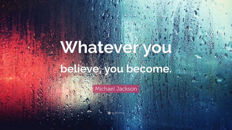 Michael Jackson Quote: “Whatever you believe, you become.”
