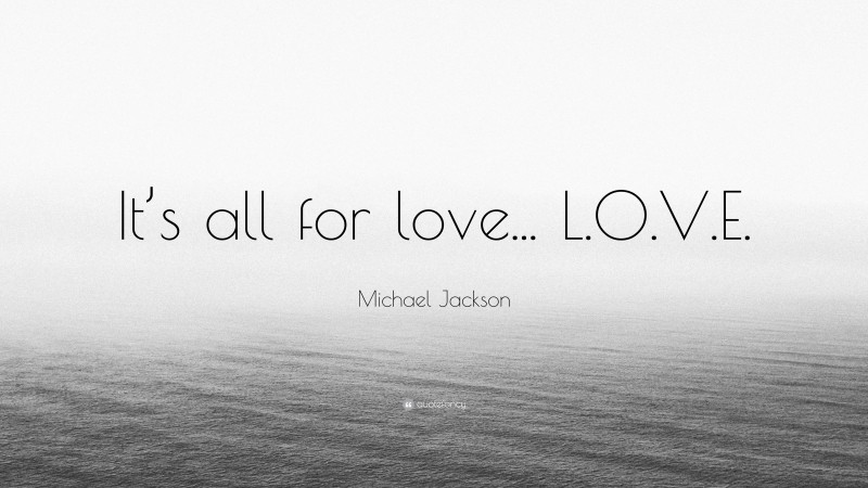 Michael Jackson Quote: “It’s all for love... L.O.V.E.”