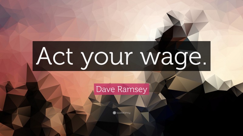 Dave Ramsey Quote: “Act your wage.”
