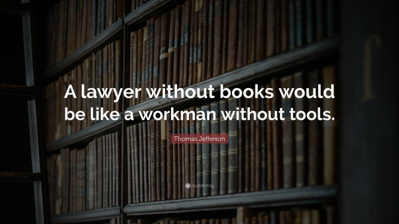 Thomas Jefferson Quote: “A lawyer without books would be like a workman without tools.”