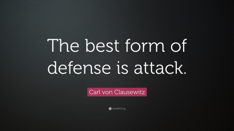 Carl von Clausewitz Quote: “The best form of defense is attack.”