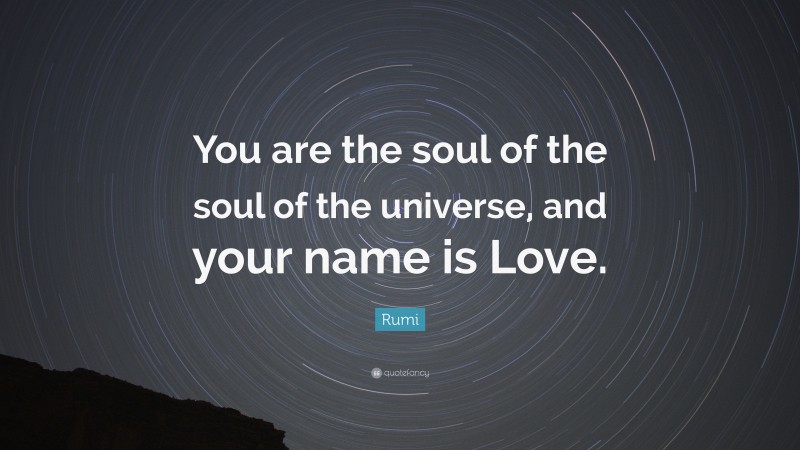 Rumi Quote: “You are the soul of the soul of the universe, and your name is Love.”