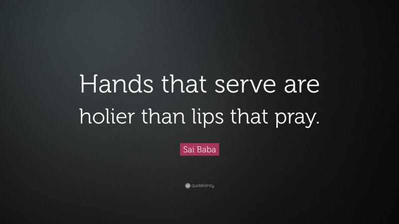 Sai Baba Quote: “Hands that serve are holier than lips that pray.”