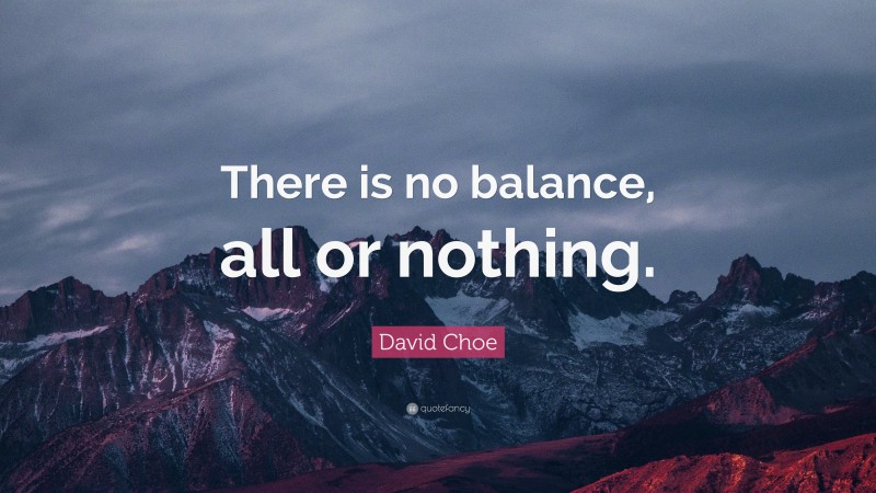 David Choe Quote: “There is no balance, all or nothing.”
