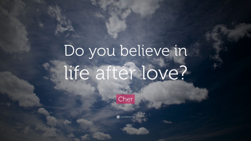 Cher Quote: “Do you believe in life after love?”
