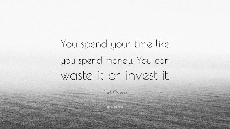 Joel Osteen Quote: “You spend your time like you spend money. You can waste it or invest it.”
