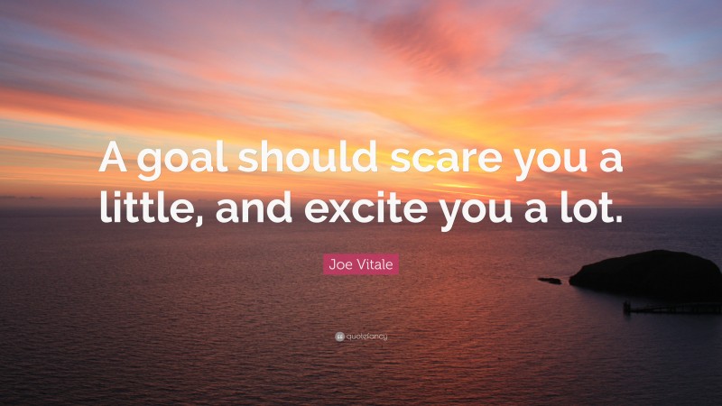 Joe Vitale Quote: “A goal should scare you a little, and excite you a lot.”
