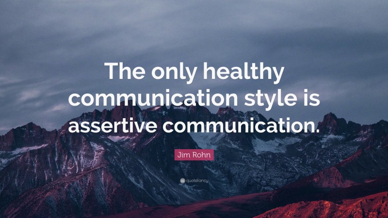 Jim Rohn Quote: “The only healthy communication style is assertive communication.”