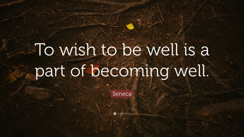 Seneca Quote: “To wish to be well is a part of becoming well.”