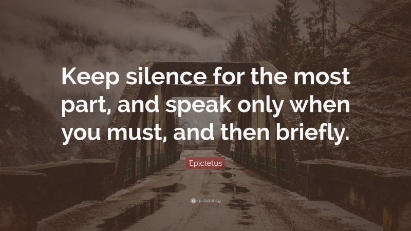 Epictetus Quote: “Keep silence for the most part, and speak only when you must, and then briefly.”