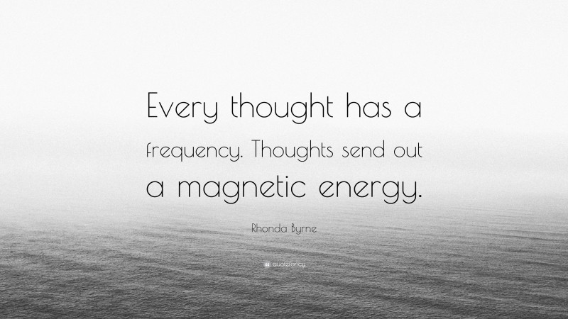 Rhonda Byrne Quote: “Every thought has a frequency. Thoughts send out a magnetic energy.”