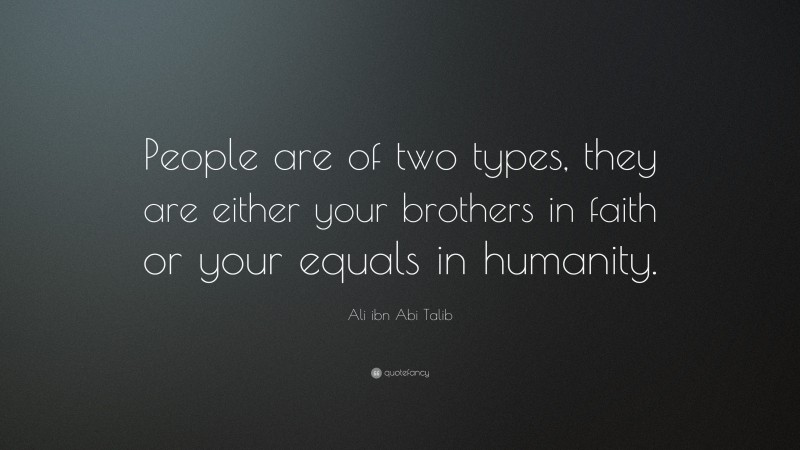 Ali ibn Abi Talib Quote: “People are of two types, they are either your brothers in faith or your equals in humanity.”