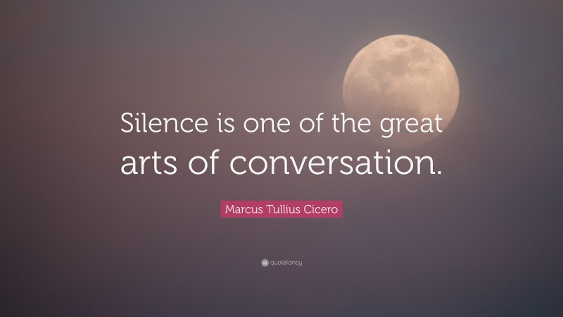 Marcus Tullius Cicero Quote: “Silence is one of the great arts of conversation.”
