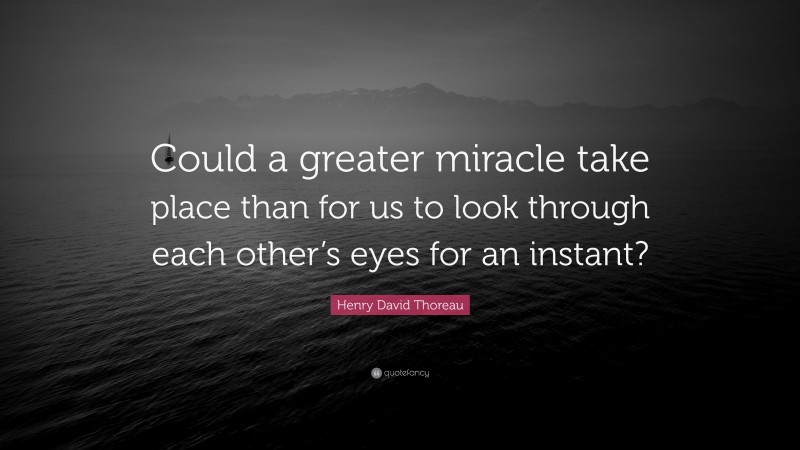 Henry David Thoreau Quote: “Could a greater miracle take place than for us to look through each other’s eyes for an instant?”