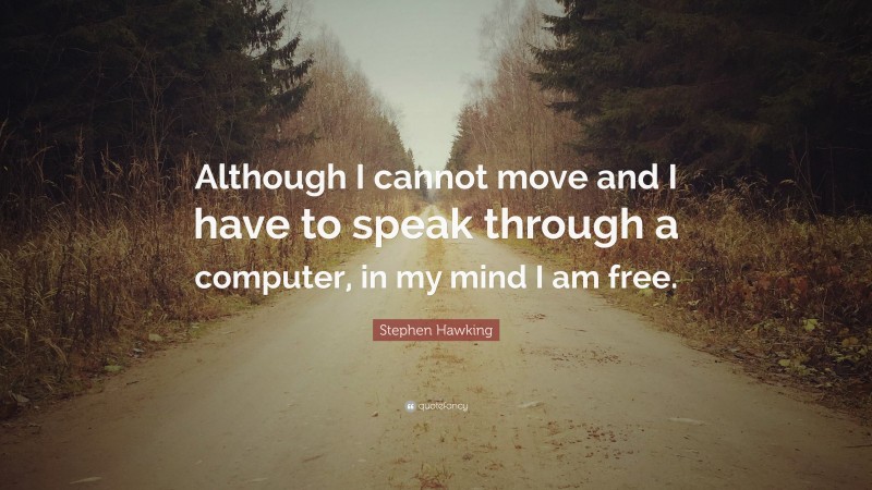 Stephen Hawking Quote: “Although I cannot move and I have to speak through a computer, in my mind I am free.”