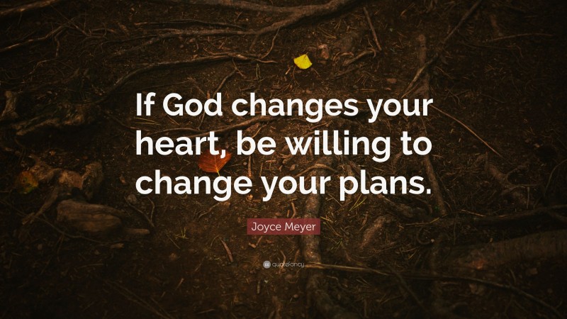 Joyce Meyer Quote: “If God changes your heart, be willing to change your plans.”