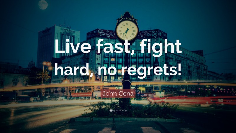 John Cena Quote: “Live fast, fight hard, no regrets!”