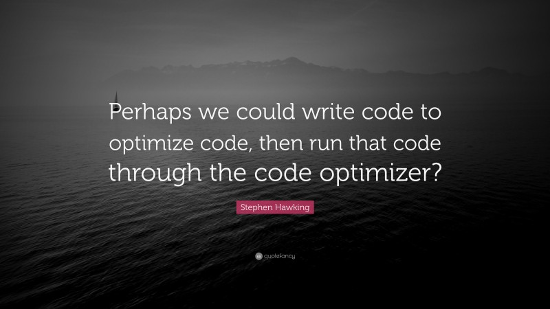Stephen Hawking Quote: “Perhaps we could write code to optimize code, then run that code through the code optimizer?”