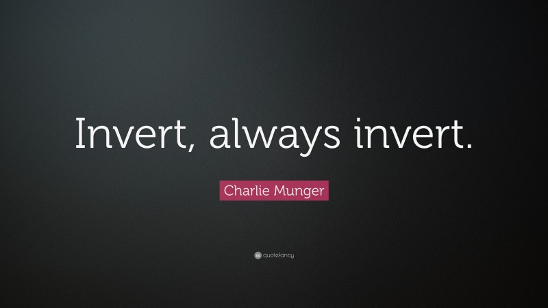 Charlie Munger Quote: “Invert, always invert.”