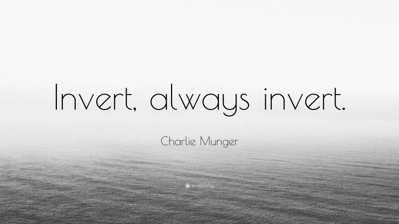 Charlie Munger Quote: “Invert, always invert.”