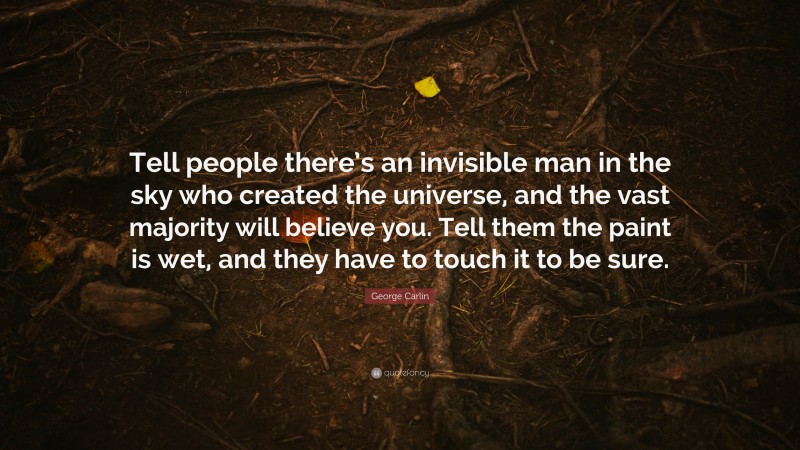 George Carlin Quote: “Tell people there’s an invisible man in the sky who created the universe, and the vast majority will believe you. Tell them the paint is wet, and they have to touch it to be sure.”