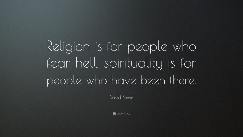 David Bowie Quote: “Religion is for people who fear hell, spirituality is for people who have been there.”