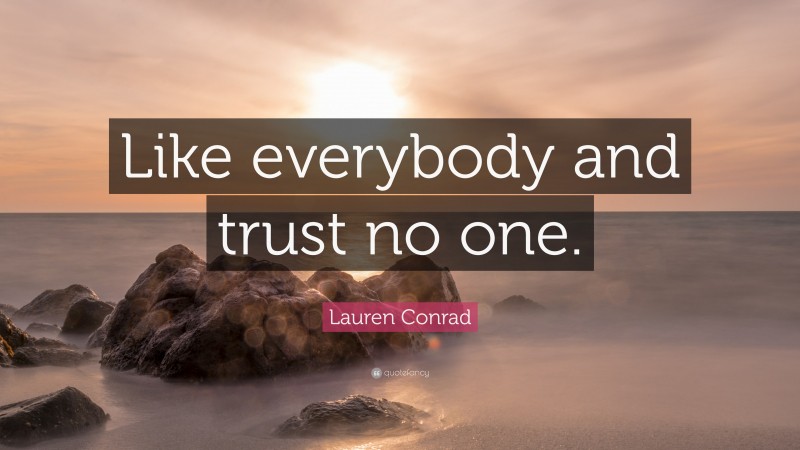 Lauren Conrad Quote: “Like everybody and trust no one.”