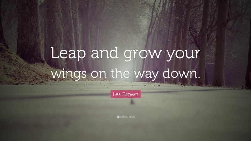 Les Brown Quote: “Leap and grow your wings on the way down.”