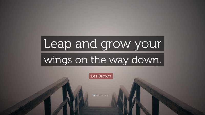 Les Brown Quote: “Leap and grow your wings on the way down.”