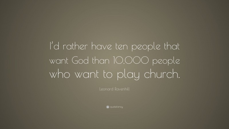 Leonard Ravenhill Quote: “I’d rather have ten people that want God than 10,000 people who want to play church.”