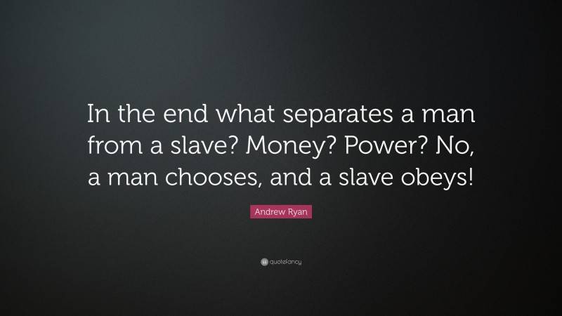 Andrew Ryan Quote: “In the end what separates a man from a slave? Money? Power? No, a man chooses, and a slave obeys!”