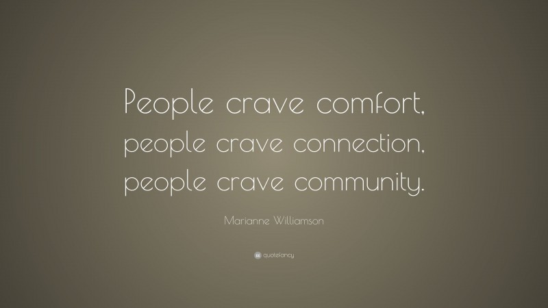 Marianne Williamson Quote: “People crave comfort, people crave connection, people crave community.”