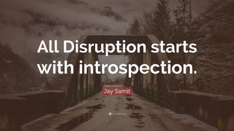 Jay Samit Quote: “All Disruption starts with introspection.”