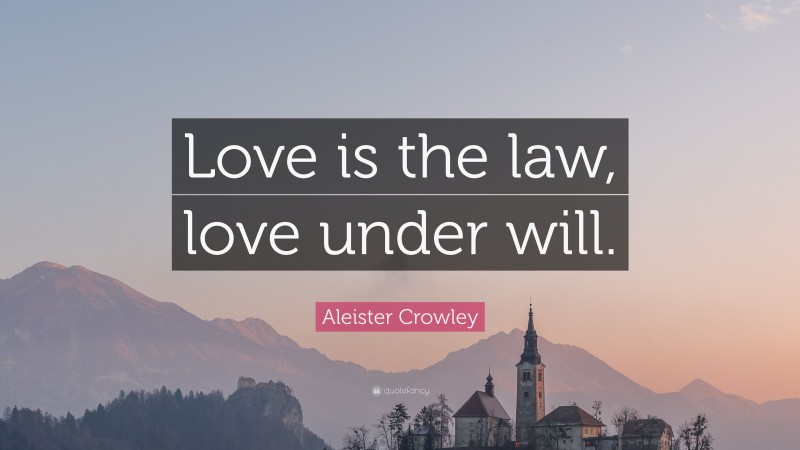 Aleister Crowley Quote: “Love is the law, love under will.”