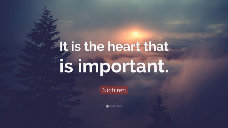 Nichiren Quote: “It is the heart that is important.”