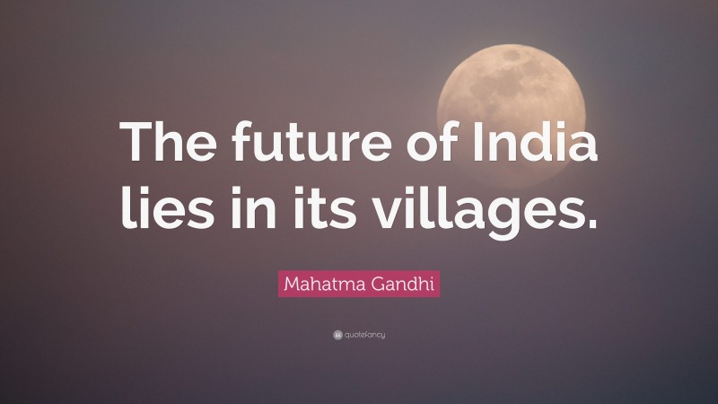 Mahatma Gandhi Quote: “The future of India lies in its villages.”