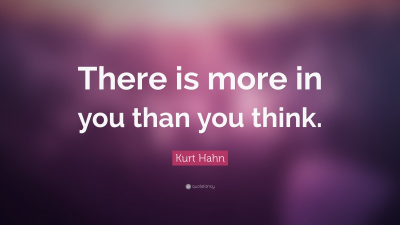 Kurt Hahn Quote: “There is more in you than you think.”