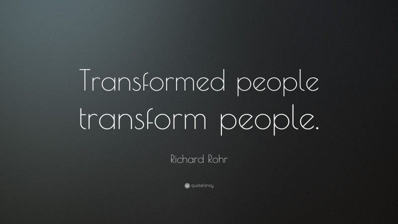 Richard Rohr Quote: “Transformed people transform people.”